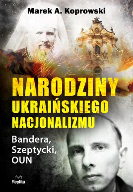 Książka Marka A. Koprowskiego „Narodziny ukraińskiego nacjonalizmu.  Bandera, Szeptycki, OUN”