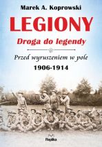 Marek. A. Koprowski "Legiony. Droga do legendy"