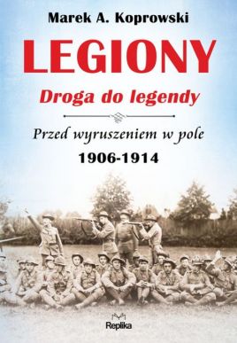 Marek A. Koprowski "Legiony. Droga do legendy"