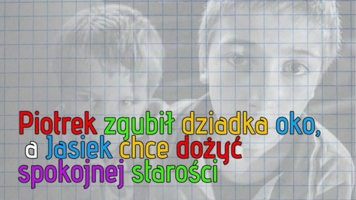Piotrek zgubił dziadka oko, a Jasiek chce dożyć spokojnej starości