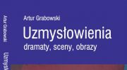 artur-grabowski-uzmyslowienia-dramaty-sceny-obrazy