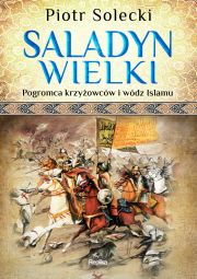 "Saladyn Wielki. Pogromca krzyżowców i wódz islamu"